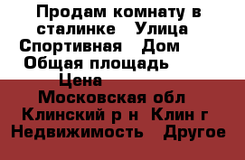 Продам комнату в сталинке › Улица ­ Спортивная › Дом ­ 3 › Общая площадь ­ 19 › Цена ­ 730 000 - Московская обл., Клинский р-н, Клин г. Недвижимость » Другое   